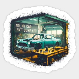 No, My car isn't done yet funny Auto Enthusiast tee 11 Sticker